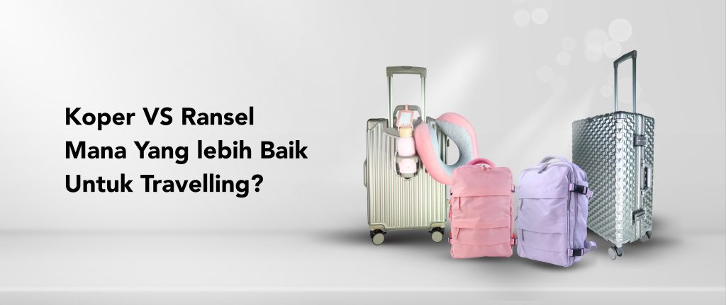 Koper VS Ransel. Mana Yang lebih Baik Untuk Travelling